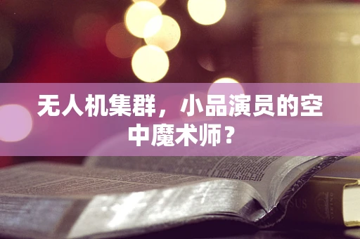 无人机集群，小品演员的空中魔术师？