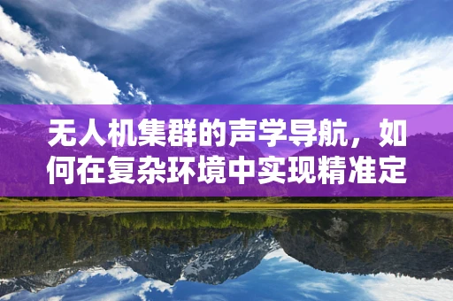 无人机集群的声学导航，如何在复杂环境中实现精准定位？