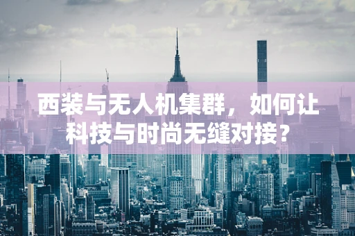 西装与无人机集群，如何让科技与时尚无缝对接？