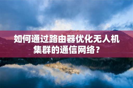 如何通过路由器优化无人机集群的通信网络？