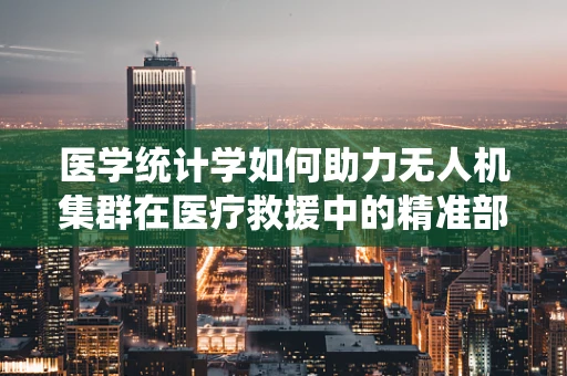 医学统计学如何助力无人机集群在医疗救援中的精准部署？