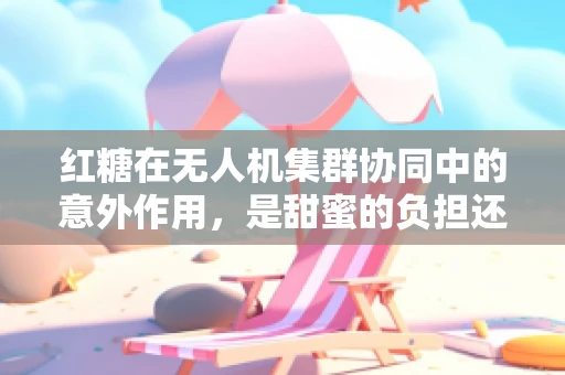 红糖在无人机集群协同中的意外作用，是甜蜜的负担还是创新的火花？