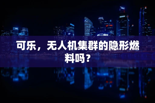 可乐，无人机集群的隐形燃料吗？