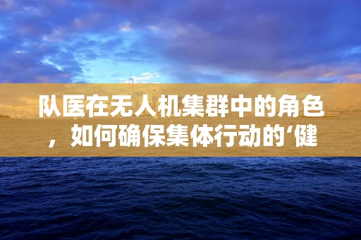 队医在无人机集群中的角色，如何确保集体行动的‘健康’？