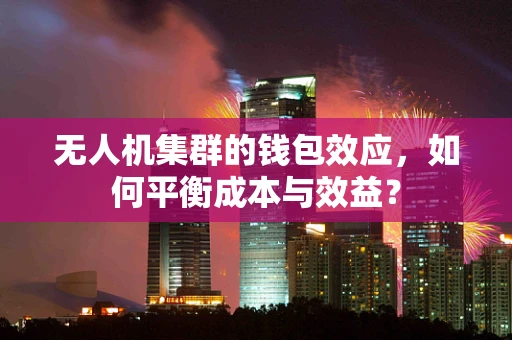 无人机集群的钱包效应，如何平衡成本与效益？