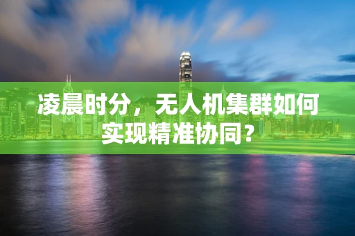 凌晨时分，无人机集群如何实现精准协同？