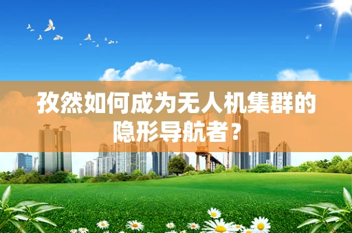 孜然如何成为无人机集群的隐形导航者？