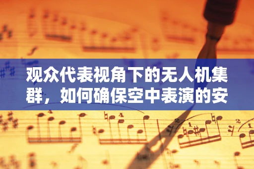 观众代表视角下的无人机集群，如何确保空中表演的安全与观赏性？