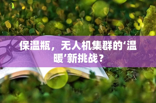 保温瓶，无人机集群的‘温暖’新挑战？