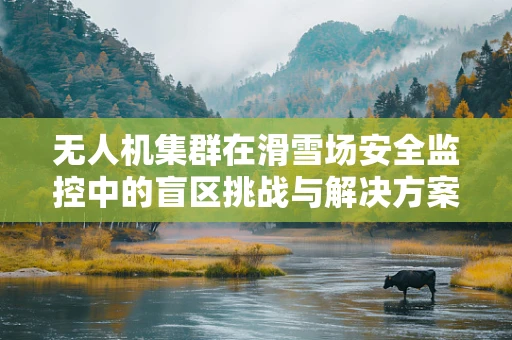 无人机集群在滑雪场安全监控中的盲区挑战与解决方案
