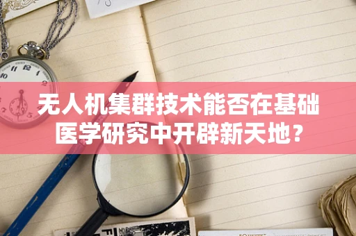 无人机集群技术能否在基础医学研究中开辟新天地？