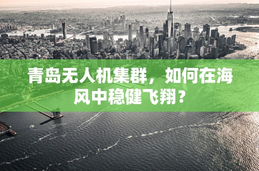 青岛无人机集群，如何在海风中稳健飞翔？