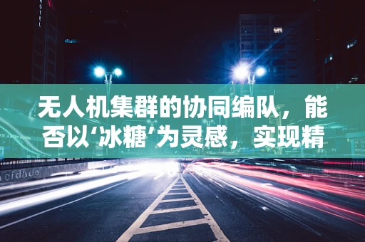 无人机集群的协同编队，能否以‘冰糖’为灵感，实现精准控制？