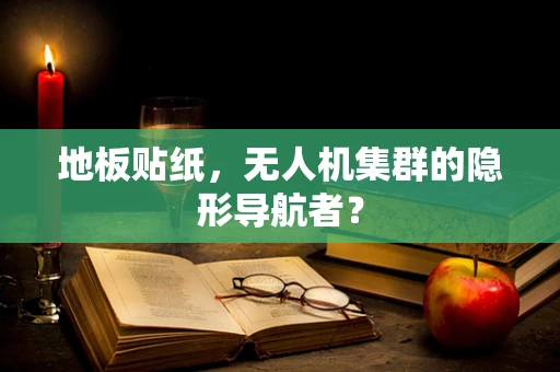 地板贴纸，无人机集群的隐形导航者？