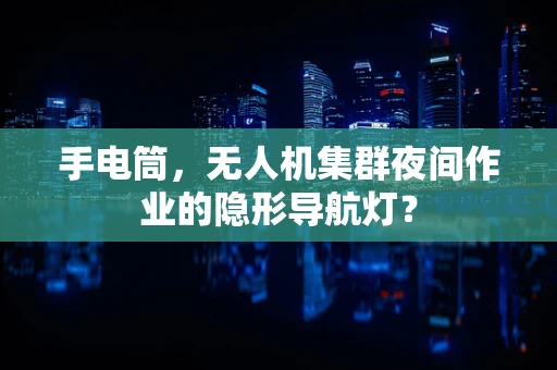 手电筒，无人机集群夜间作业的隐形导航灯？