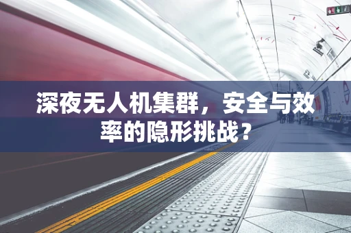 深夜无人机集群，安全与效率的隐形挑战？