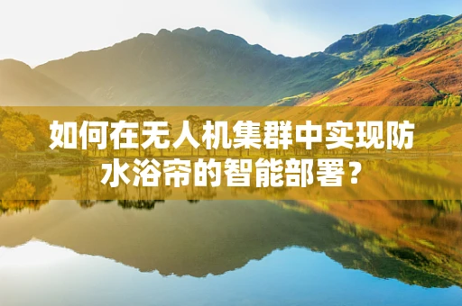 如何在无人机集群中实现防水浴帘的智能部署？