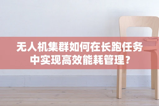 无人机集群如何在长跑任务中实现高效能耗管理？