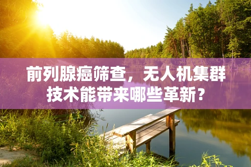 前列腺癌筛查，无人机集群技术能带来哪些革新？