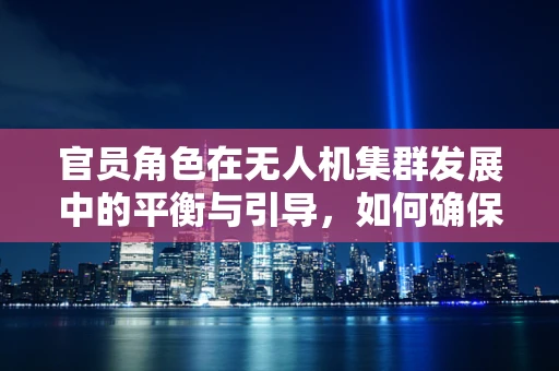 官员角色在无人机集群发展中的平衡与引导，如何确保技术进步不偏离社会伦理？
