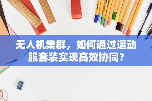 无人机集群，如何通过运动服套装实现高效协同？