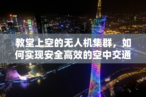 教堂上空的无人机集群，如何实现安全高效的空中交通管理？