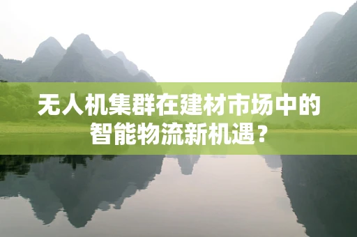 无人机集群在建材市场中的智能物流新机遇？