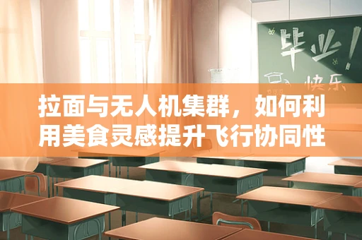 拉面与无人机集群，如何利用美食灵感提升飞行协同性？