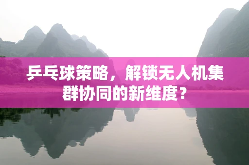 乒乓球策略，解锁无人机集群协同的新维度？
