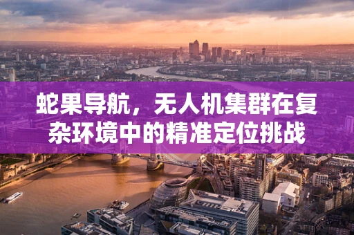 蛇果导航，无人机集群在复杂环境中的精准定位挑战