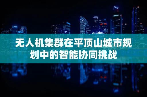 无人机集群在平顶山城市规划中的智能协同挑战