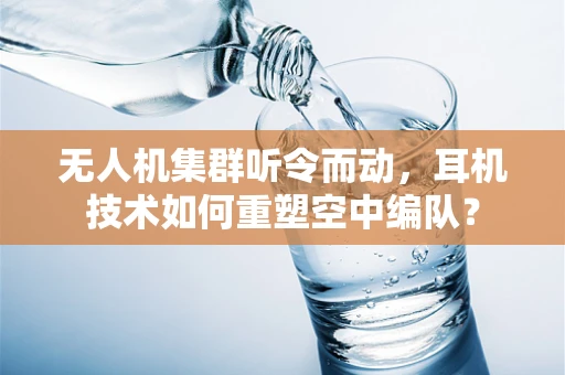 无人机集群听令而动，耳机技术如何重塑空中编队？