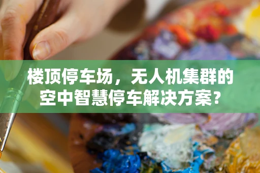 楼顶停车场，无人机集群的空中智慧停车解决方案？