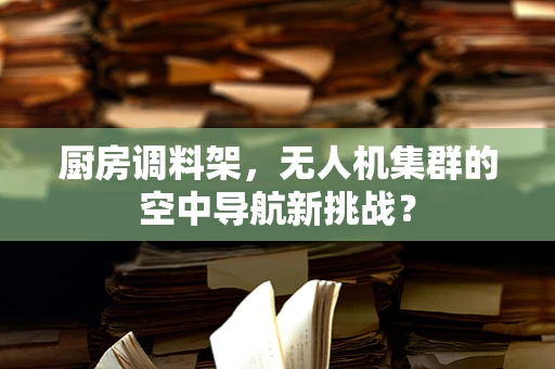 厨房调料架，无人机集群的空中导航新挑战？