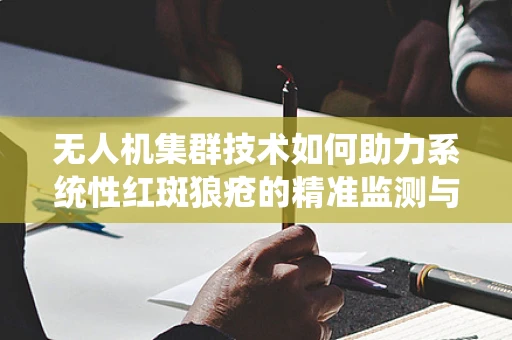 无人机集群技术如何助力系统性红斑狼疮的精准监测与治疗？