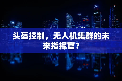 头盔控制，无人机集群的未来指挥官？
