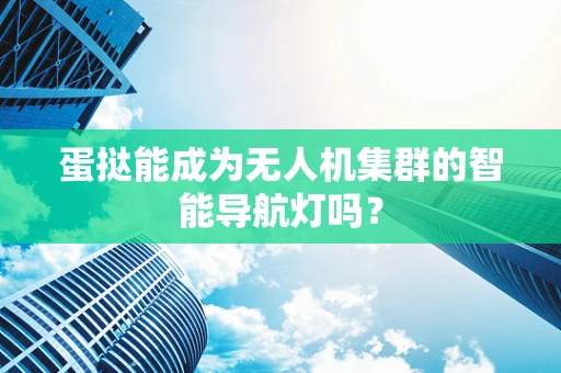 蛋挞能成为无人机集群的智能导航灯吗？