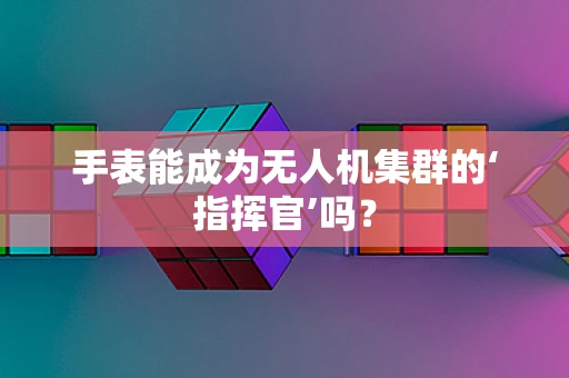 手表能成为无人机集群的‘指挥官’吗？
