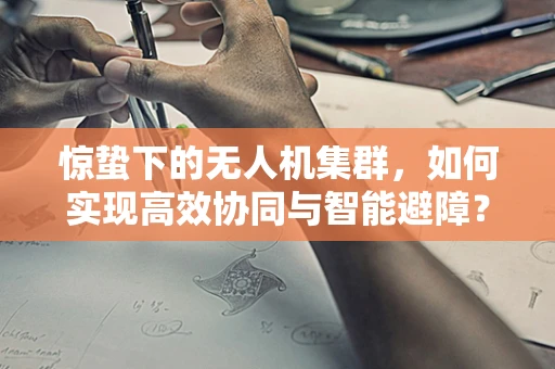 惊蛰下的无人机集群，如何实现高效协同与智能避障？