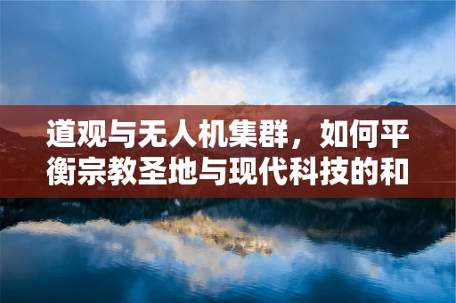 道观与无人机集群，如何平衡宗教圣地与现代科技的和谐共存？