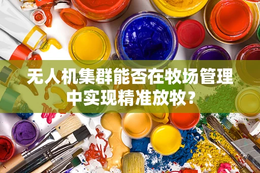 无人机集群能否在牧场管理中实现精准放牧？