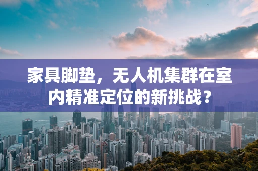 家具脚垫，无人机集群在室内精准定位的新挑战？