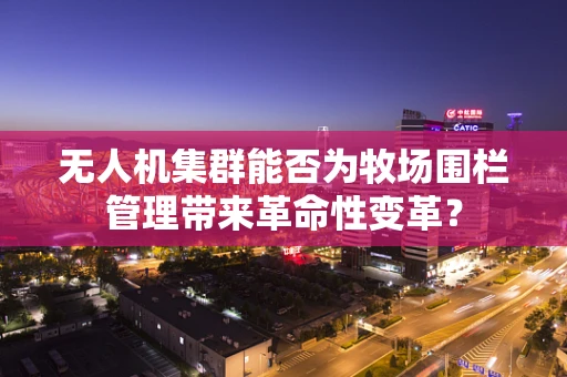 无人机集群能否为牧场围栏管理带来革命性变革？