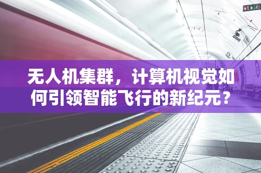 无人机集群，计算机视觉如何引领智能飞行的新纪元？