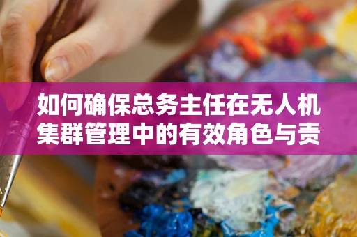 如何确保总务主任在无人机集群管理中的有效角色与责任？