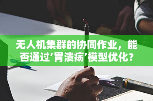 无人机集群的协同作业，能否通过‘胃溃疡’模型优化？