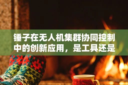 锤子在无人机集群协同控制中的创新应用，是工具还是策略？