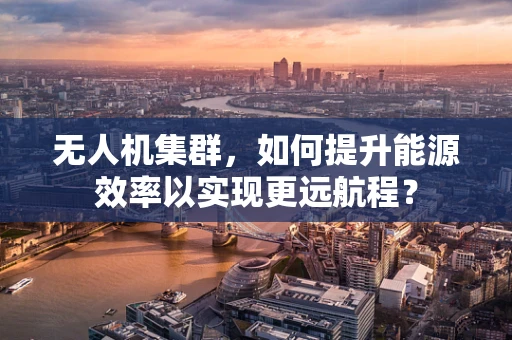 无人机集群，如何提升能源效率以实现更远航程？