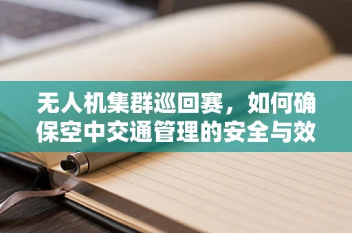 无人机集群巡回赛，如何确保空中交通管理的安全与效率？