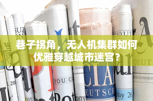 巷子拐角，无人机集群如何优雅穿越城市迷宫？